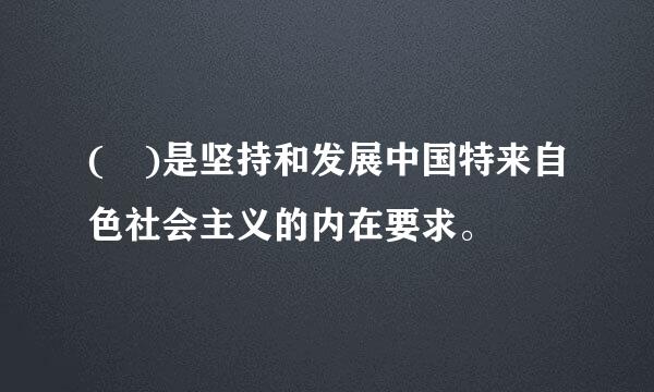 ( )是坚持和发展中国特来自色社会主义的内在要求。