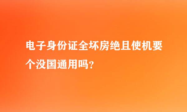 电子身份证全坏房绝且使机要个没国通用吗？