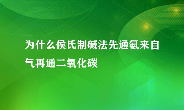 为什么侯氏制碱法先通氨来自气再通二氧化碳