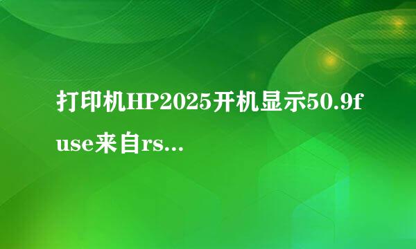 打印机HP2025开机显示50.9fuse来自rs是是么意思?