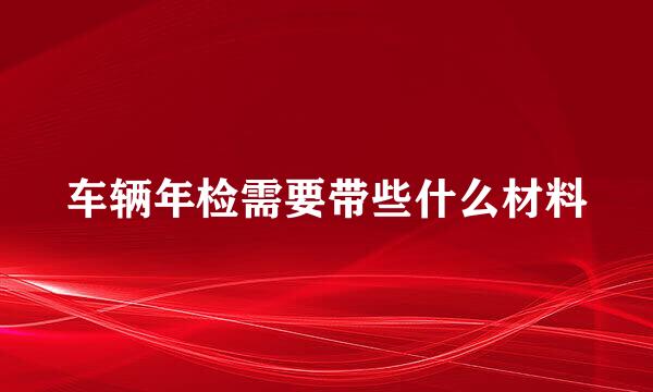 车辆年检需要带些什么材料