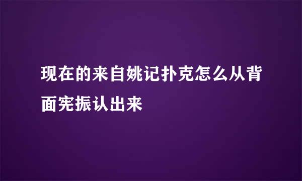 现在的来自姚记扑克怎么从背面宪振认出来