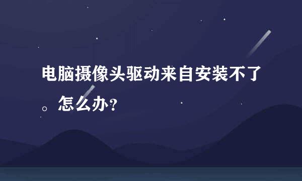 电脑摄像头驱动来自安装不了。怎么办？