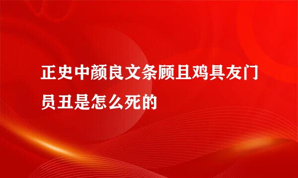 正史中颜良文条顾且鸡具友门员丑是怎么死的