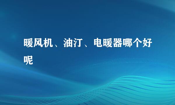 暖风机、油汀、电暖器哪个好呢