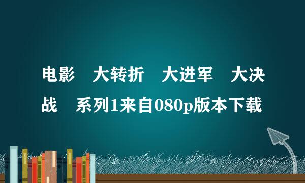 电影 大转折 大进军 大决战 系列1来自080p版本下载