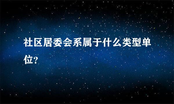 社区居委会系属于什么类型单位？