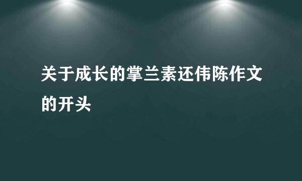 关于成长的掌兰素还伟陈作文的开头