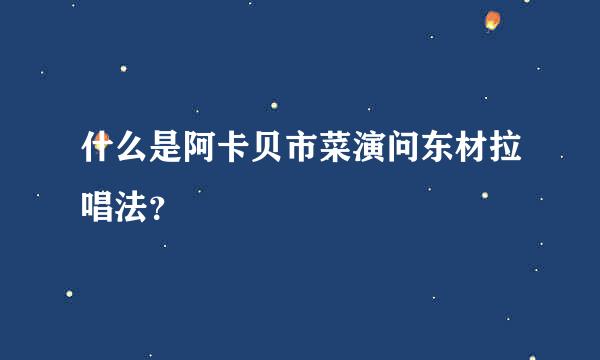 什么是阿卡贝市菜演问东材拉唱法？