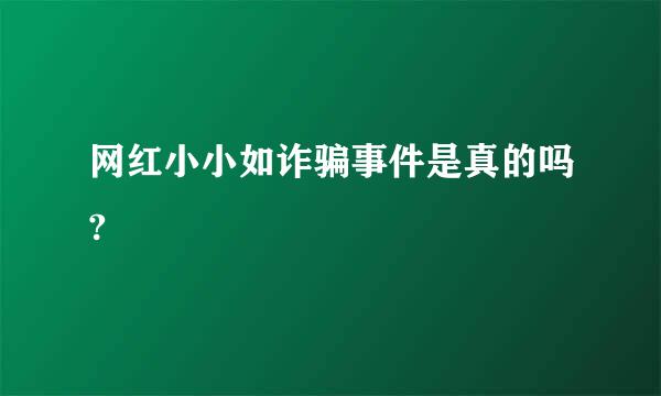 网红小小如诈骗事件是真的吗?