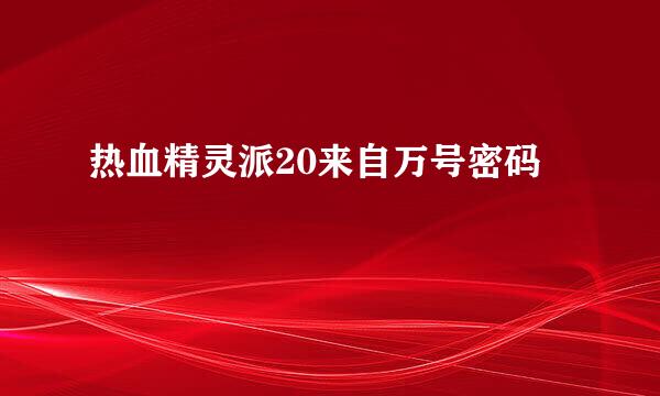 热血精灵派20来自万号密码