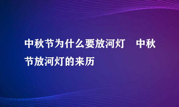 中秋节为什么要放河灯 中秋节放河灯的来历