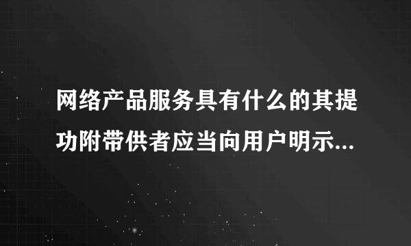 网络产品服务具有什么的其提功附带供者应当向用户明示并歌取得同意