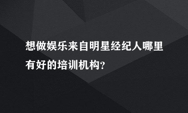 想做娱乐来自明星经纪人哪里有好的培训机构？