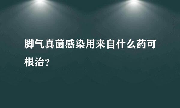 脚气真菌感染用来自什么药可根治？