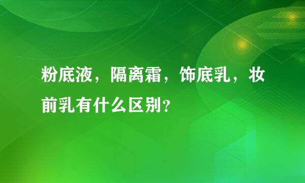 粉底液，隔离霜，饰底乳，妆前乳有什么区别？