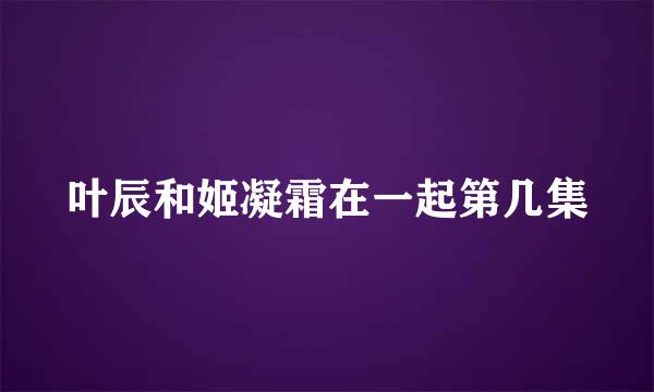 叶辰和姬凝霜在一起第几集