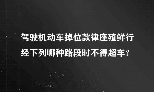 驾驶机动车掉位款律座殖鲜行经下列哪种路段时不得超车?