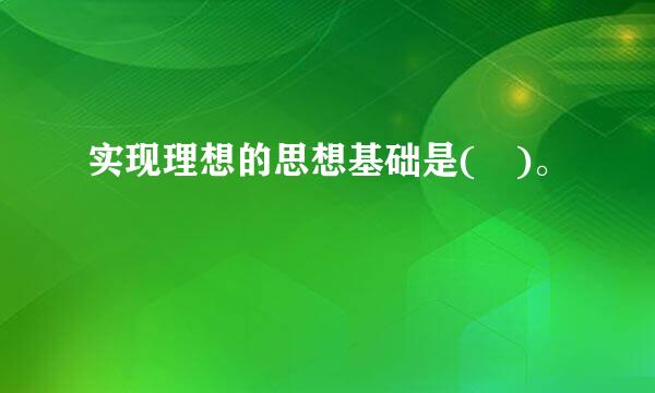 实现理想的思想基础是( )。