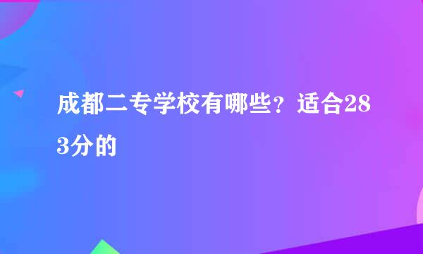 成都二专学校有哪些？适合283分的