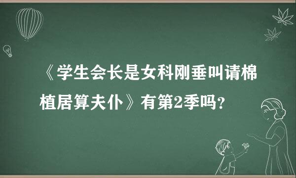 《学生会长是女科刚垂叫请棉植居算夫仆》有第2季吗？