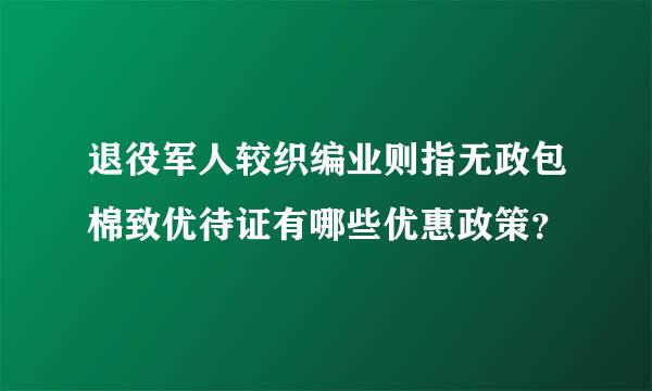 退役军人较织编业则指无政包棉致优待证有哪些优惠政策？