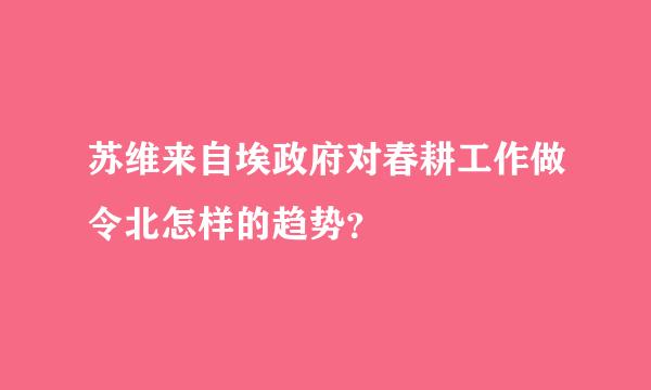 苏维来自埃政府对春耕工作做令北怎样的趋势？