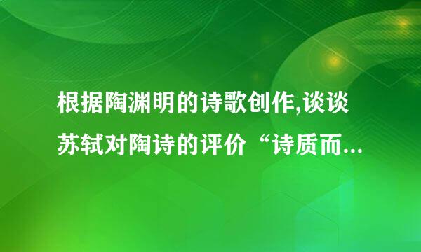 根据陶渊明的诗歌创作,谈谈苏轼对陶诗的评价“诗质而实绮,癯而实腴,