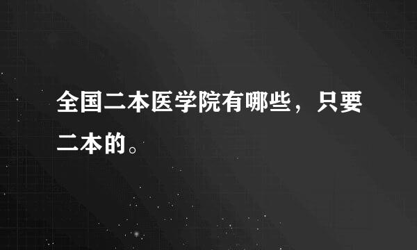 全国二本医学院有哪些，只要二本的。