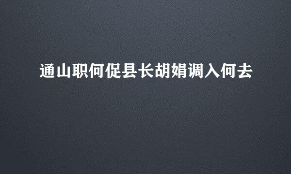 通山职何促县长胡娟调入何去