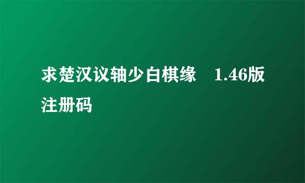 求楚汉议轴少白棋缘 1.46版注册码