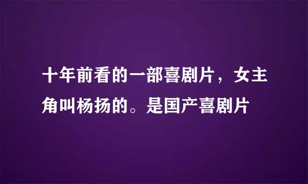 十年前看的一部喜剧片，女主角叫杨扬的。是国产喜剧片