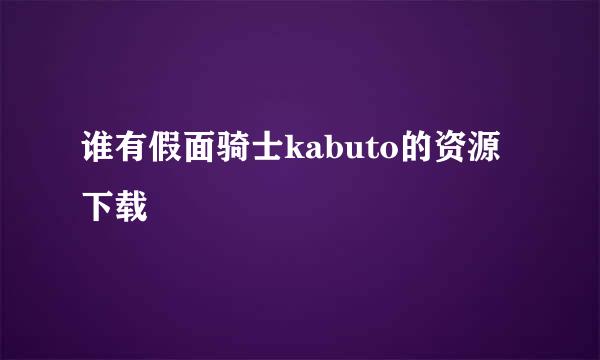 谁有假面骑士kabuto的资源下载