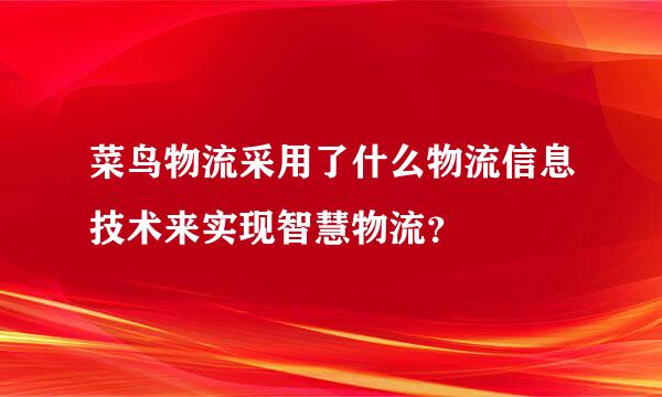 菜鸟物流采用了什么物流信息技术来实现智慧物流？