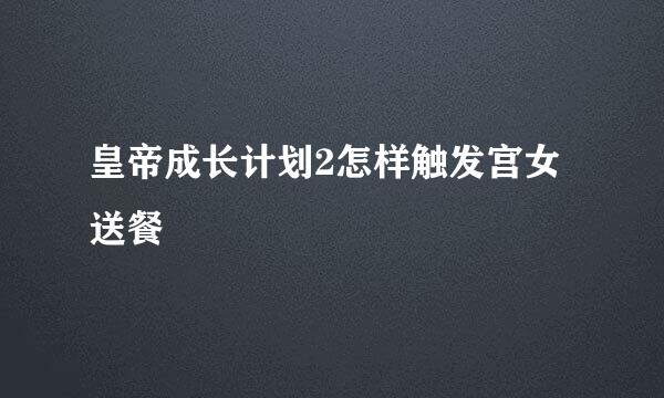 皇帝成长计划2怎样触发宫女送餐