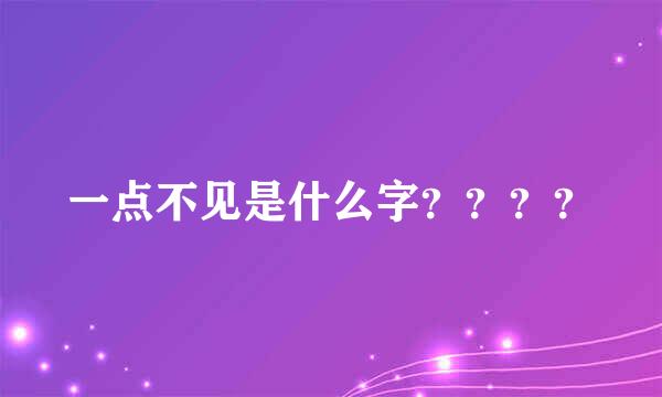 一点不见是什么字？？？？