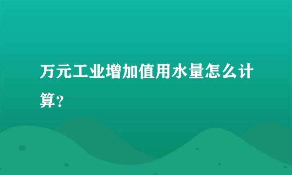 万元工业增加值用水量怎么计算？