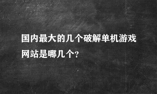 国内最大的几个破解单机游戏网站是哪几个？