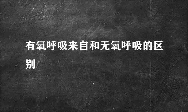 有氧呼吸来自和无氧呼吸的区别