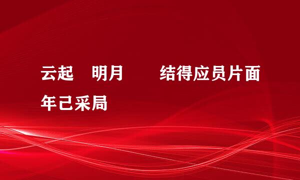 云起 明月珰 结得应员片面年己采局