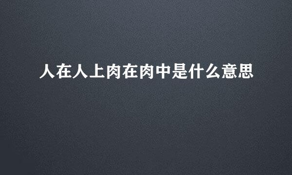 人在人上肉在肉中是什么意思