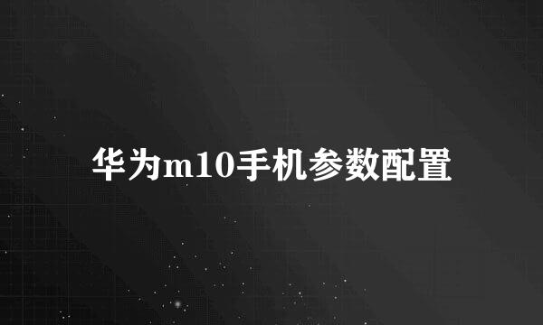 华为m10手机参数配置