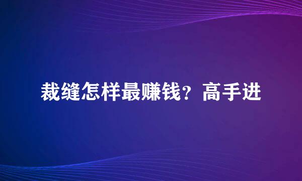 裁缝怎样最赚钱？高手进