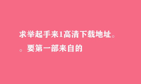 求举起手来1高清下载地址。。要第一部来自的