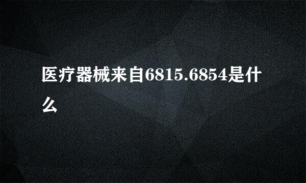 医疗器械来自6815.6854是什么