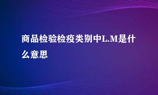 商品检验检疫类别中L.M是什么意思