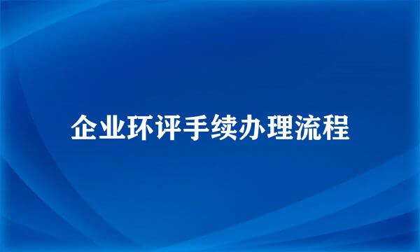 企业环评手续办理流程