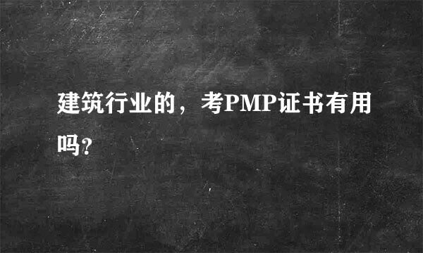 建筑行业的，考PMP证书有用吗？