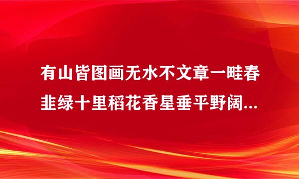 有山皆图画无水不文章一畦春韭绿十里稻花香星垂平野阔月涌大江流春江潮水连海平海上明月共潮生