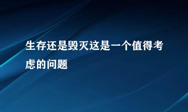 生存还是毁灭这是一个值得考虑的问题